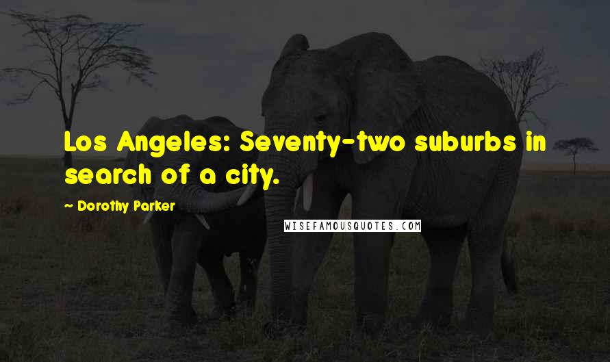 Dorothy Parker Quotes: Los Angeles: Seventy-two suburbs in search of a city.