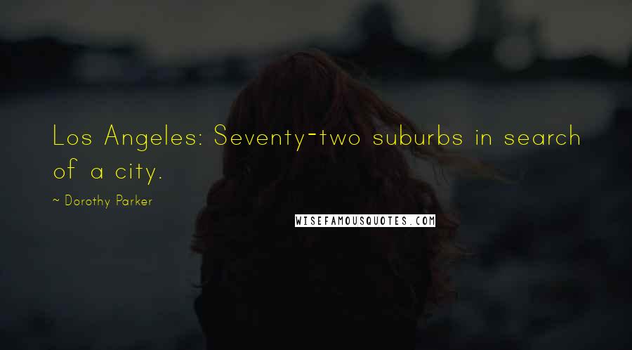 Dorothy Parker Quotes: Los Angeles: Seventy-two suburbs in search of a city.