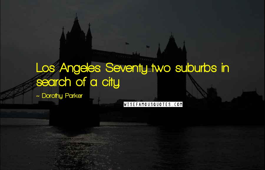 Dorothy Parker Quotes: Los Angeles: Seventy-two suburbs in search of a city.