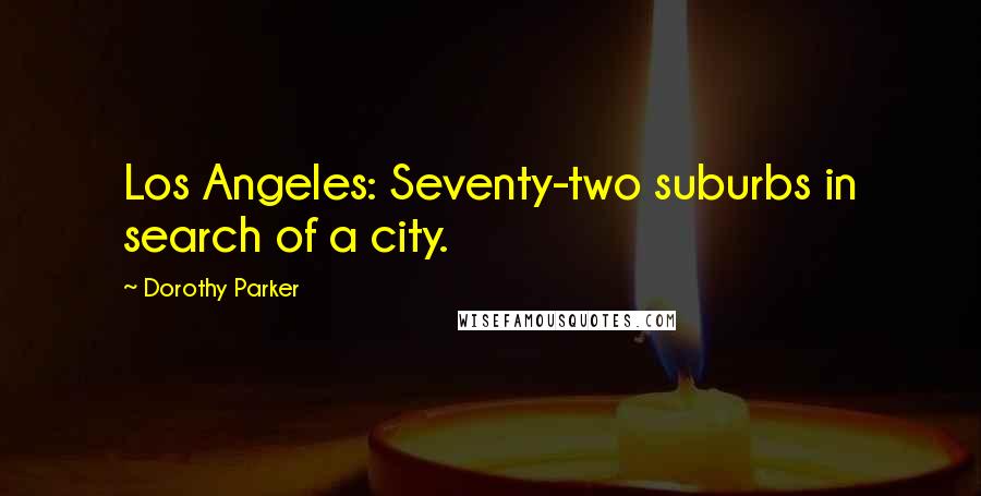 Dorothy Parker Quotes: Los Angeles: Seventy-two suburbs in search of a city.