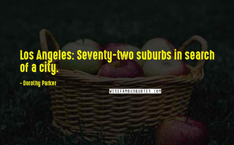 Dorothy Parker Quotes: Los Angeles: Seventy-two suburbs in search of a city.