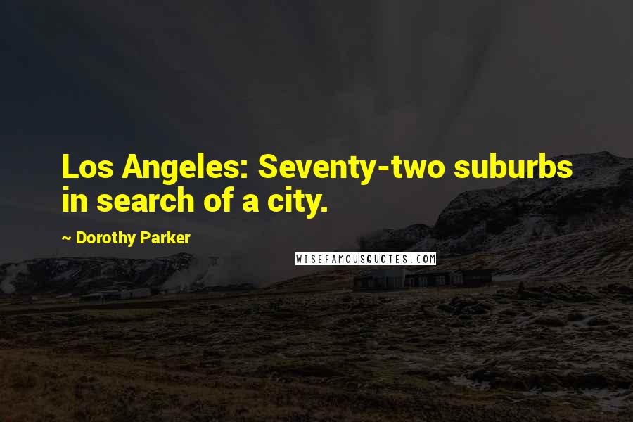 Dorothy Parker Quotes: Los Angeles: Seventy-two suburbs in search of a city.