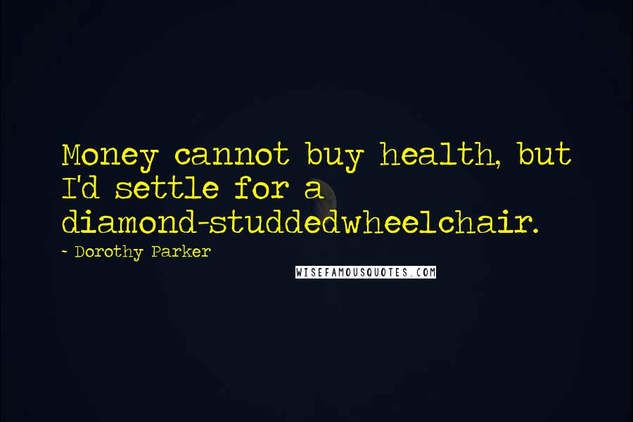 Dorothy Parker Quotes: Money cannot buy health, but I'd settle for a diamond-studdedwheelchair.