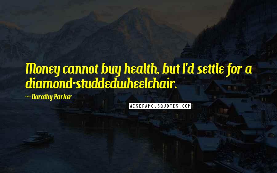 Dorothy Parker Quotes: Money cannot buy health, but I'd settle for a diamond-studdedwheelchair.