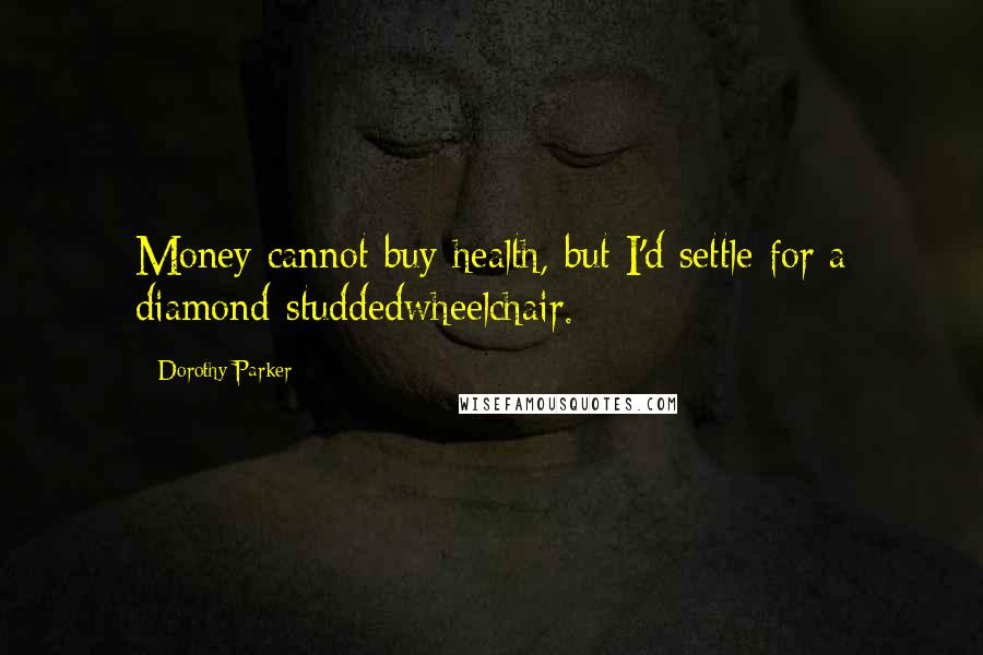Dorothy Parker Quotes: Money cannot buy health, but I'd settle for a diamond-studdedwheelchair.