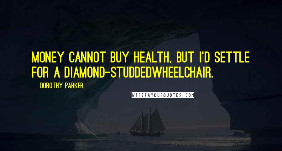 Dorothy Parker Quotes: Money cannot buy health, but I'd settle for a diamond-studdedwheelchair.