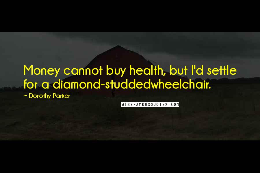 Dorothy Parker Quotes: Money cannot buy health, but I'd settle for a diamond-studdedwheelchair.