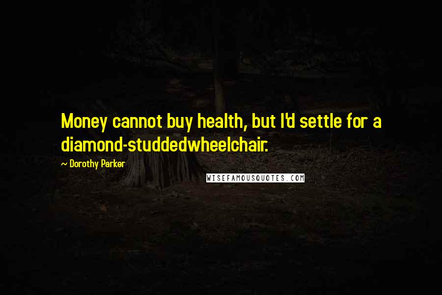 Dorothy Parker Quotes: Money cannot buy health, but I'd settle for a diamond-studdedwheelchair.