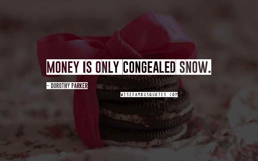 Dorothy Parker Quotes: Money is only congealed snow.