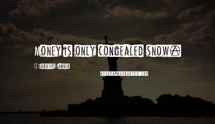 Dorothy Parker Quotes: Money is only congealed snow.