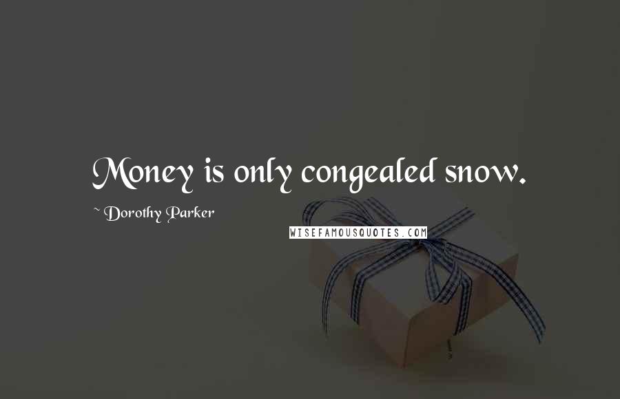 Dorothy Parker Quotes: Money is only congealed snow.