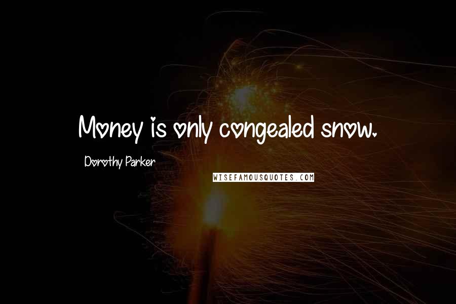 Dorothy Parker Quotes: Money is only congealed snow.