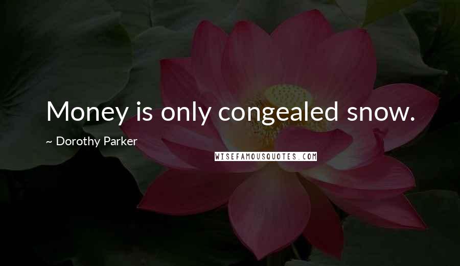 Dorothy Parker Quotes: Money is only congealed snow.