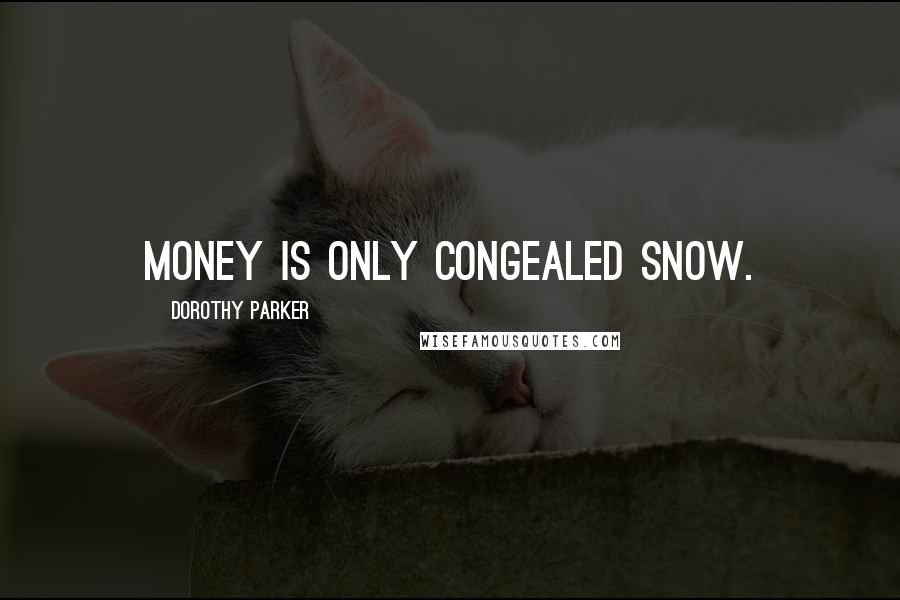 Dorothy Parker Quotes: Money is only congealed snow.