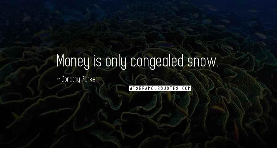 Dorothy Parker Quotes: Money is only congealed snow.