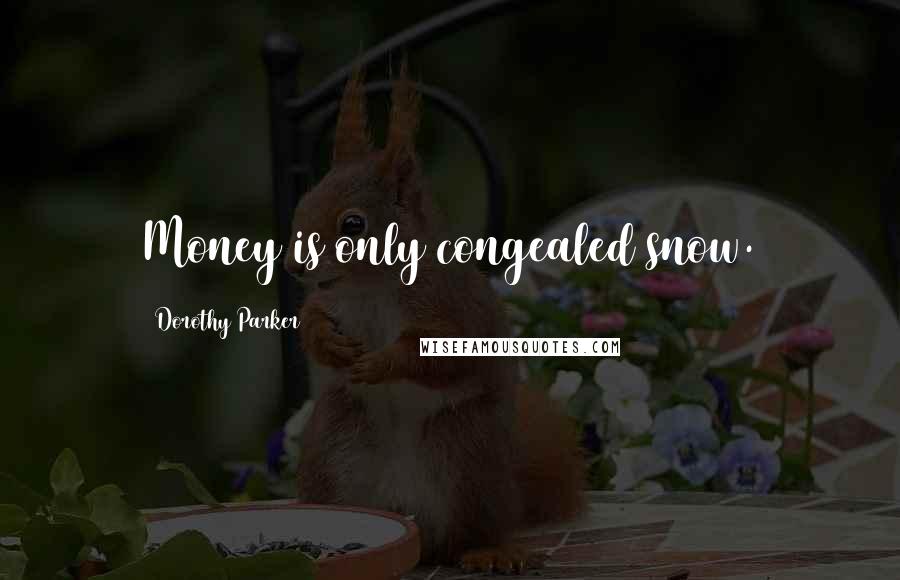 Dorothy Parker Quotes: Money is only congealed snow.