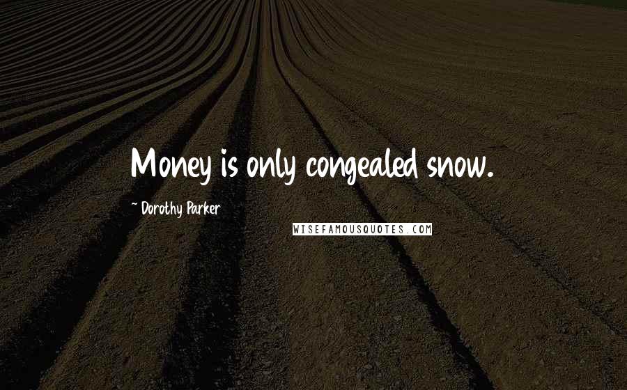 Dorothy Parker Quotes: Money is only congealed snow.