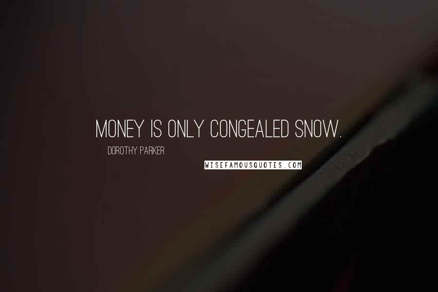 Dorothy Parker Quotes: Money is only congealed snow.
