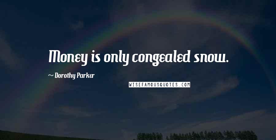 Dorothy Parker Quotes: Money is only congealed snow.