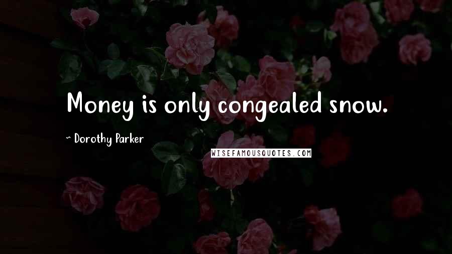 Dorothy Parker Quotes: Money is only congealed snow.