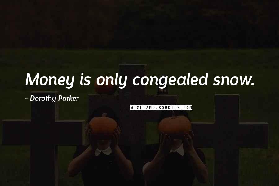 Dorothy Parker Quotes: Money is only congealed snow.