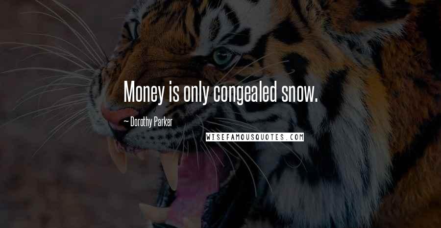 Dorothy Parker Quotes: Money is only congealed snow.