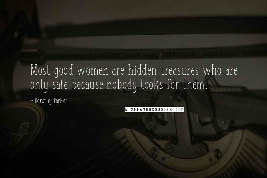 Dorothy Parker Quotes: Most good women are hidden treasures who are only safe because nobody looks for them.