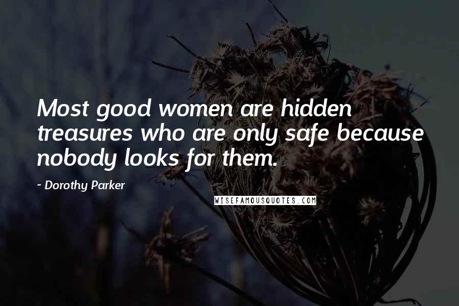 Dorothy Parker Quotes: Most good women are hidden treasures who are only safe because nobody looks for them.