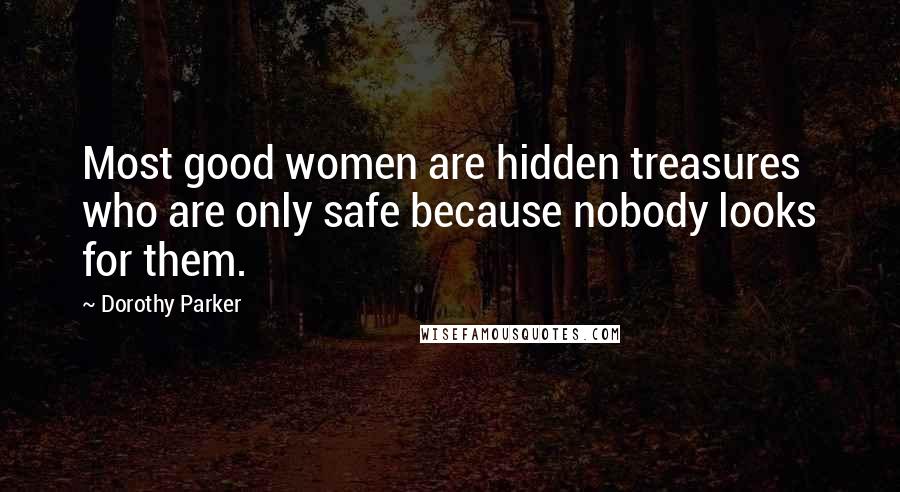 Dorothy Parker Quotes: Most good women are hidden treasures who are only safe because nobody looks for them.