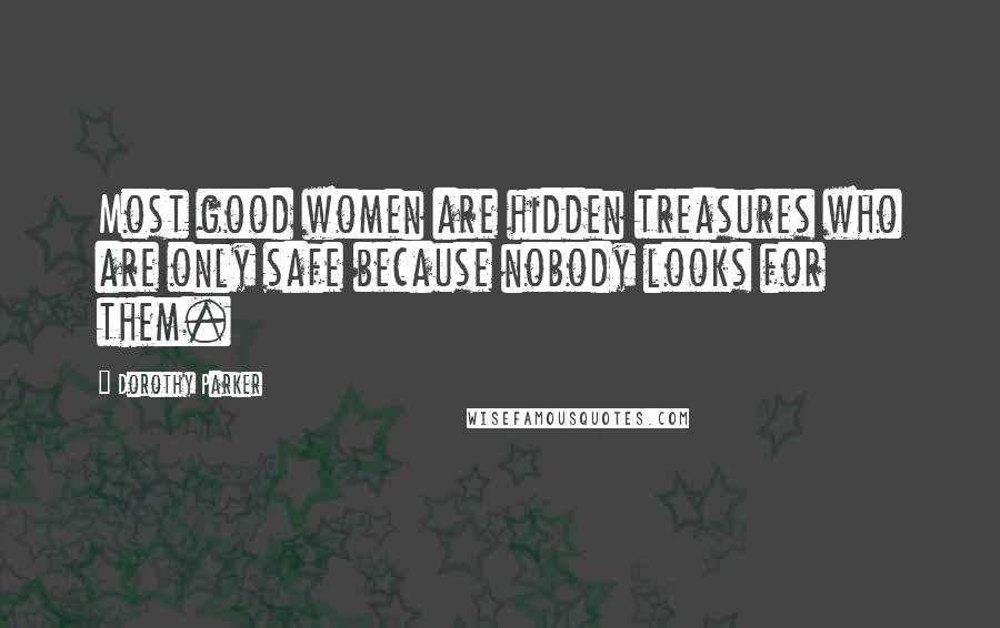 Dorothy Parker Quotes: Most good women are hidden treasures who are only safe because nobody looks for them.