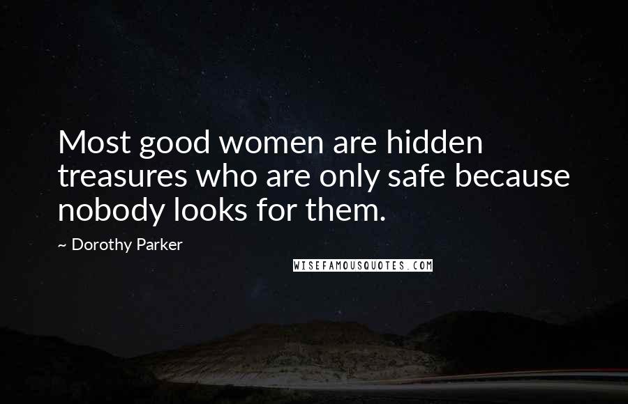 Dorothy Parker Quotes: Most good women are hidden treasures who are only safe because nobody looks for them.