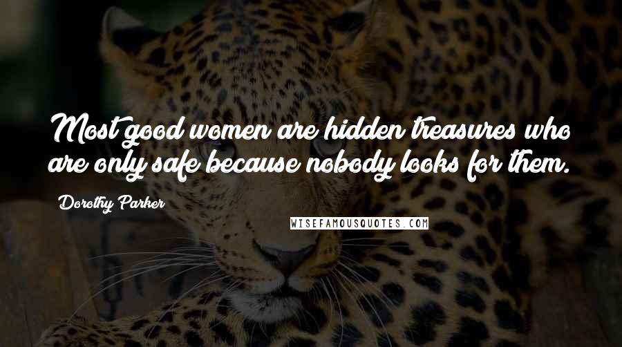 Dorothy Parker Quotes: Most good women are hidden treasures who are only safe because nobody looks for them.