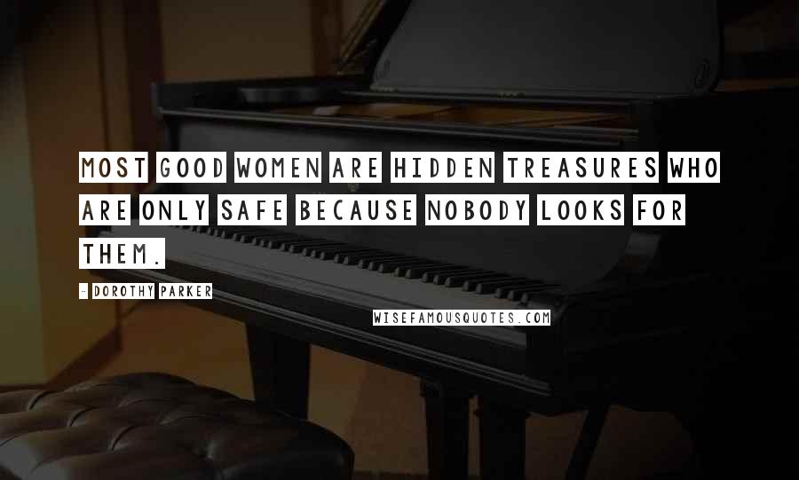 Dorothy Parker Quotes: Most good women are hidden treasures who are only safe because nobody looks for them.