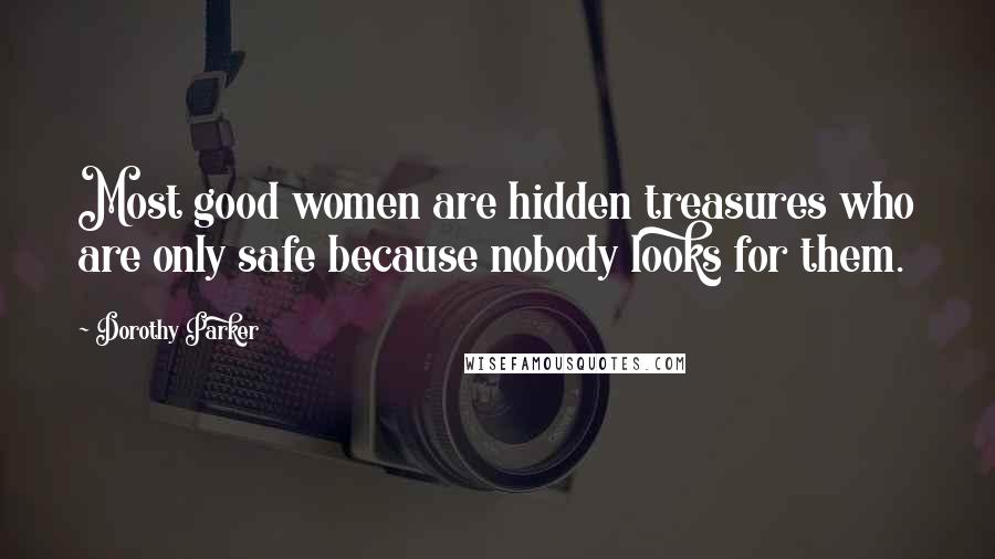 Dorothy Parker Quotes: Most good women are hidden treasures who are only safe because nobody looks for them.