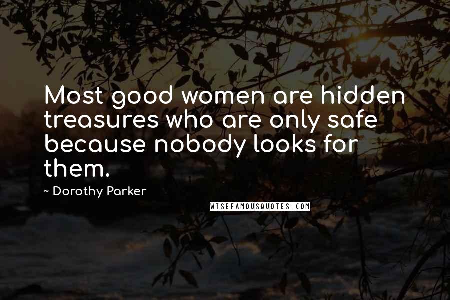 Dorothy Parker Quotes: Most good women are hidden treasures who are only safe because nobody looks for them.