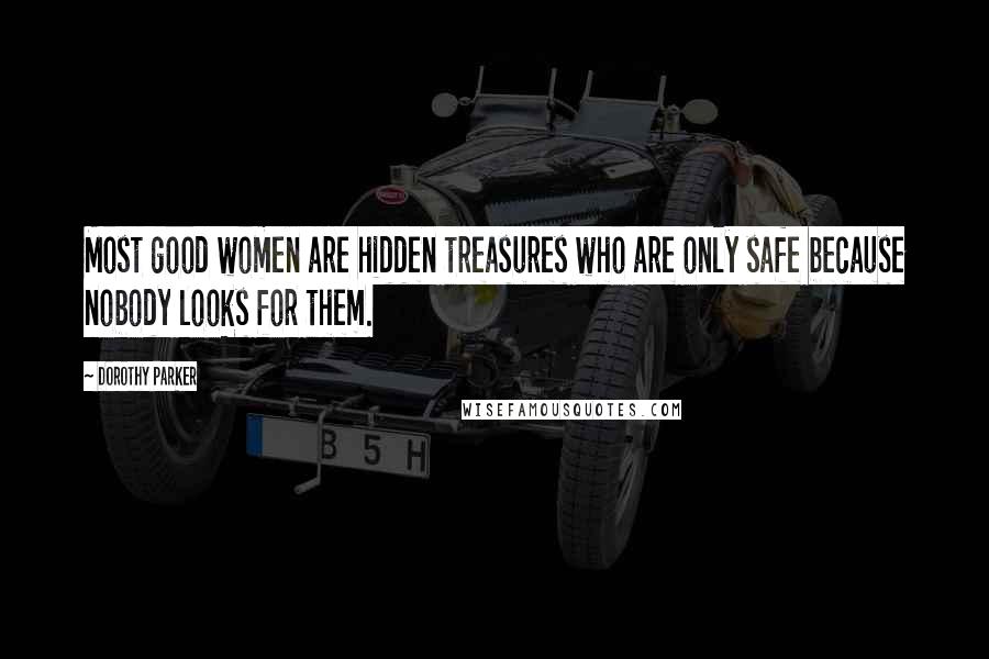 Dorothy Parker Quotes: Most good women are hidden treasures who are only safe because nobody looks for them.