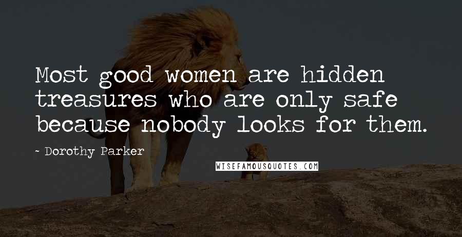 Dorothy Parker Quotes: Most good women are hidden treasures who are only safe because nobody looks for them.