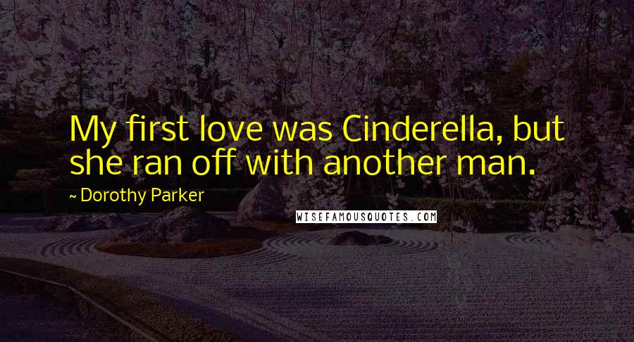 Dorothy Parker Quotes: My first love was Cinderella, but she ran off with another man.