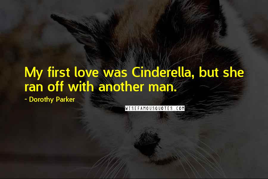 Dorothy Parker Quotes: My first love was Cinderella, but she ran off with another man.