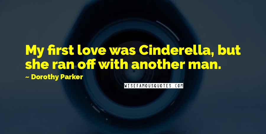 Dorothy Parker Quotes: My first love was Cinderella, but she ran off with another man.