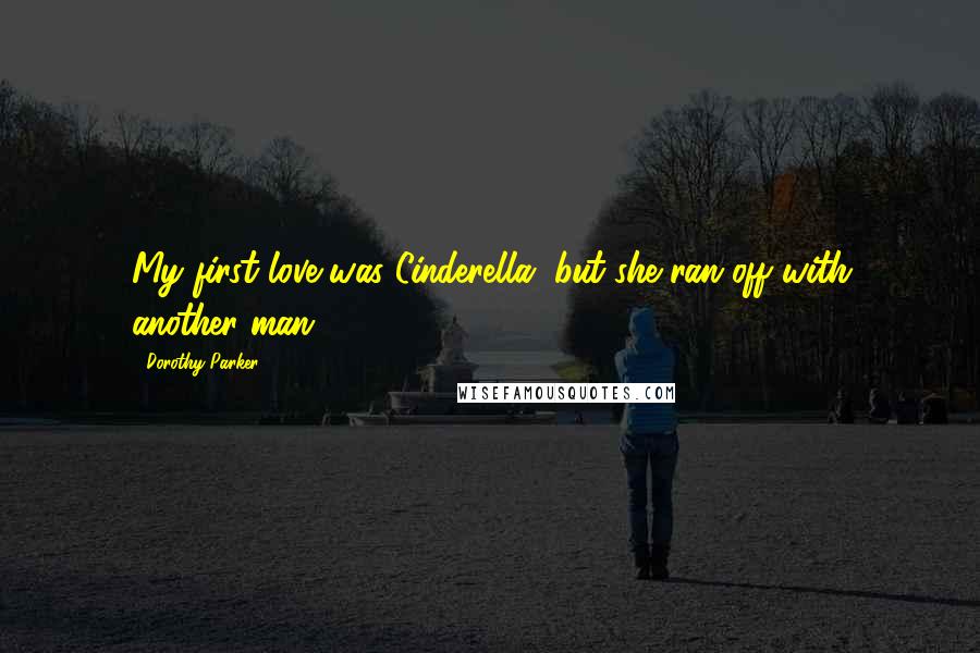 Dorothy Parker Quotes: My first love was Cinderella, but she ran off with another man.