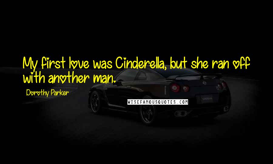 Dorothy Parker Quotes: My first love was Cinderella, but she ran off with another man.