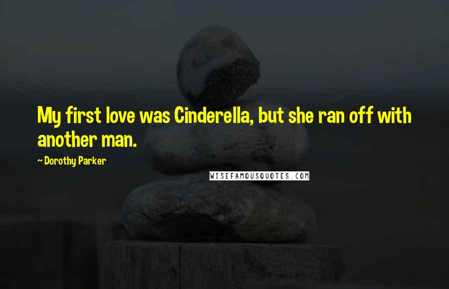 Dorothy Parker Quotes: My first love was Cinderella, but she ran off with another man.