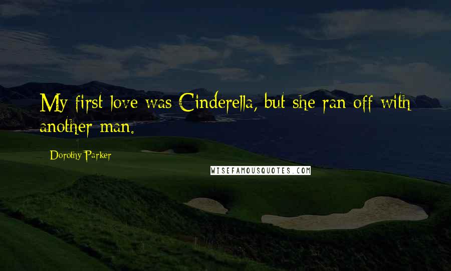 Dorothy Parker Quotes: My first love was Cinderella, but she ran off with another man.