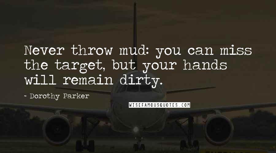 Dorothy Parker Quotes: Never throw mud: you can miss the target, but your hands will remain dirty.