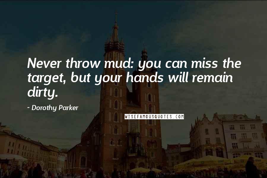 Dorothy Parker Quotes: Never throw mud: you can miss the target, but your hands will remain dirty.