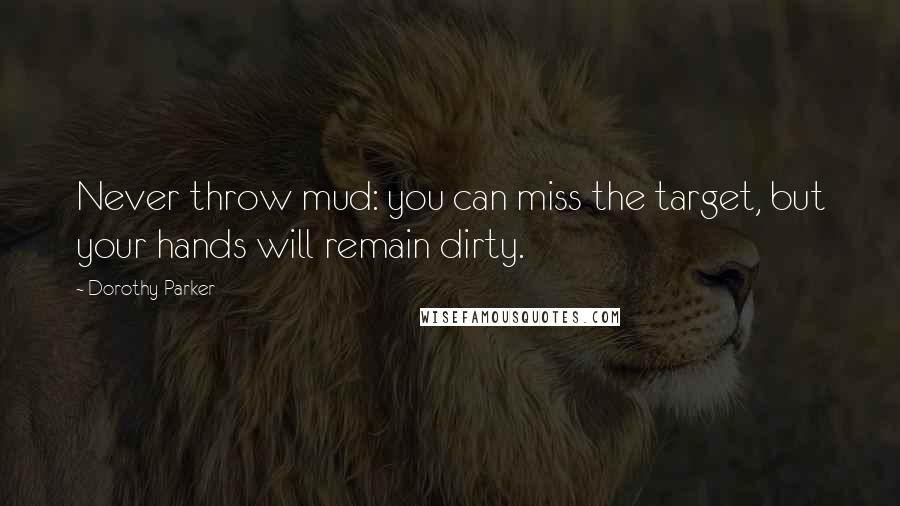 Dorothy Parker Quotes: Never throw mud: you can miss the target, but your hands will remain dirty.