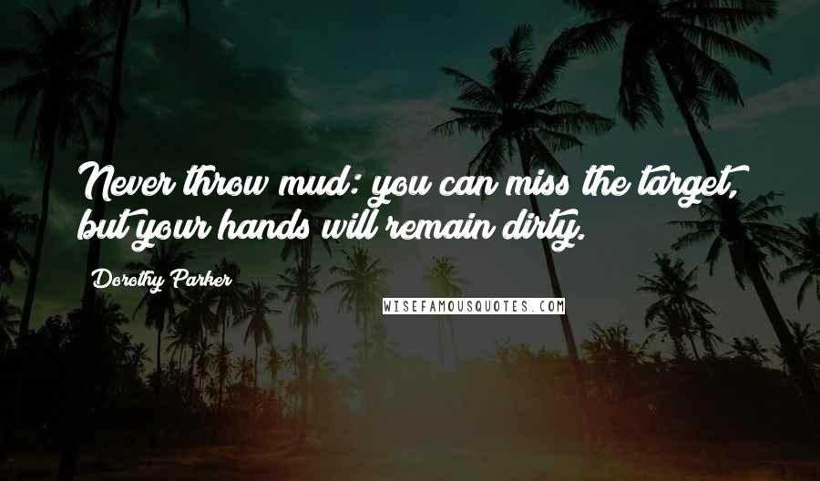 Dorothy Parker Quotes: Never throw mud: you can miss the target, but your hands will remain dirty.