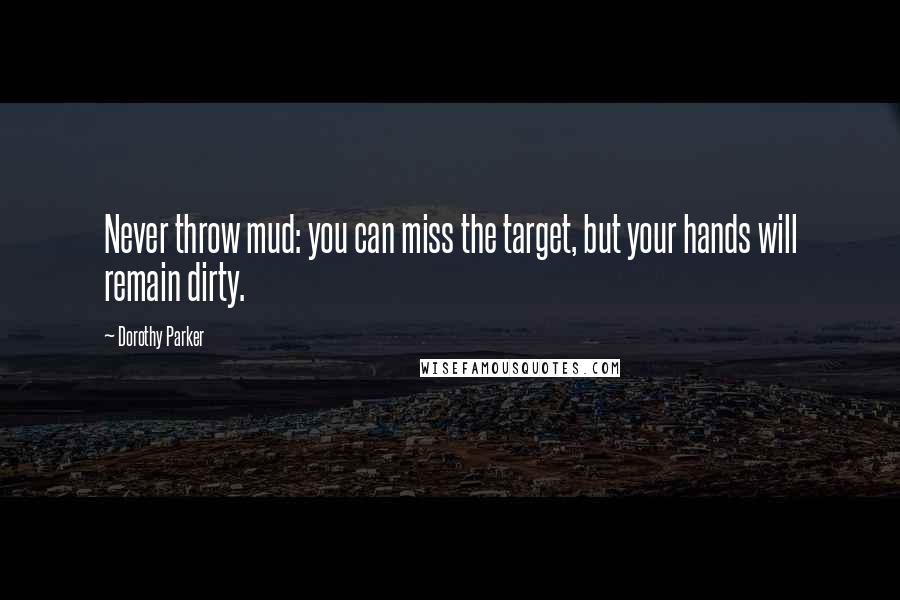 Dorothy Parker Quotes: Never throw mud: you can miss the target, but your hands will remain dirty.