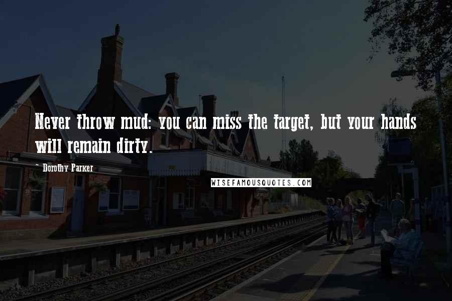 Dorothy Parker Quotes: Never throw mud: you can miss the target, but your hands will remain dirty.